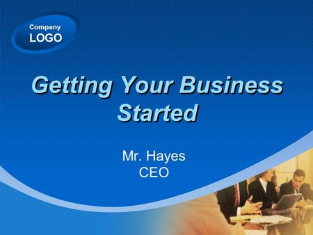 Company LOGO Getting Your Business Started Mr. Hayes CEO.