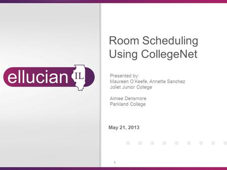 1 May 21, 2013 Room Scheduling Using CollegeNet Presented by: Maureen OKeefe, Annette Sanchez Joliet Junior College Aimee Densmore Parkland College.