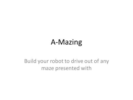 A-Mazing Build your robot to drive out of any maze presented with.