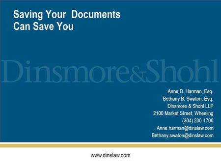 Www.dinslaw.com Saving Your Documents Can Save You Anne D. Harman, Esq. Bethany B. Swaton, Esq. Dinsmore & Shohl LLP 2100 Market Street, Wheeling (304)