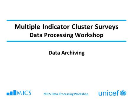 MICS Data Processing Workshop Multiple Indicator Cluster Surveys Data Processing Workshop Data Archiving.