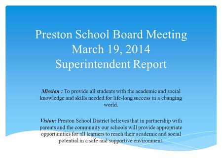 Preston School Board Meeting March 19, 2014 Superintendent Report Mission : To provide all students with the academic and social knowledge and skills needed.