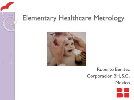 Elementary Healthcare Metrology Roberto Benitez Corporacion BH, S.C. Mexico.