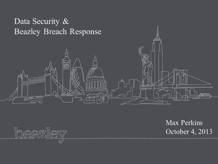Beazley presentation master February 2008 Data Security & Beazley Breach Response Max Perkins October 4, 2013.