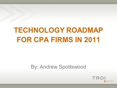 TECHNOLOGY ROADMAP FOR CPA FIRMS IN 2011 By: Andrew Spottswood.