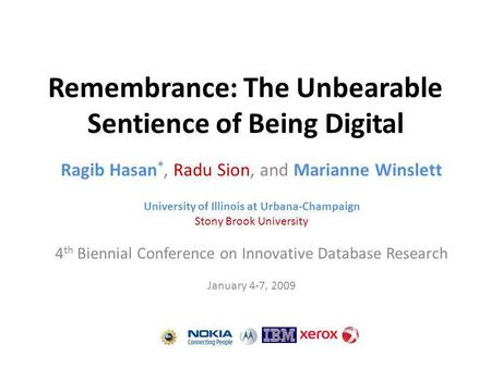 Remembrance: The Unbearable Sentience of Being Digital Ragib Hasan *, Radu Sion, and Marianne Winslett University of Illinois at Urbana-Champaign Stony.