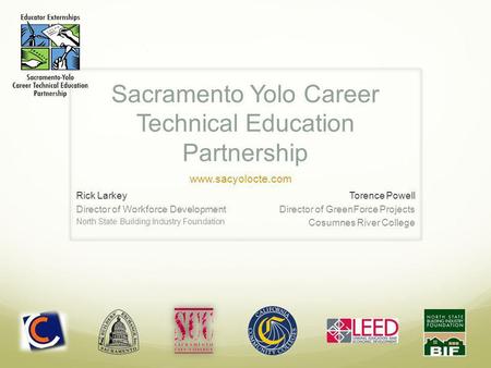 Sacramento Yolo Career Technical Education Partnership Rick Larkey Director of Workforce Development North State Building Industry Foundation Torence Powell.