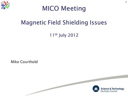 MICO Meeting Magnetic Field Shielding Issues 11 th July 2012 Mike Courthold 1.