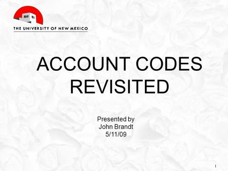 1 ACCOUNT CODES REVISITED Presented by John Brandt 5/11/09 1.