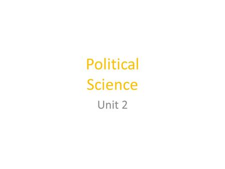 Unit 2. Political Science Is the study of POWER, POLITICS and GOVERNMENT.