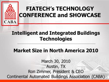 Intelligent and Integrated Buildings Technologies Market Size in North America 2010 March 30, 2010 Austin, TX Ron Zimmer, President & CEO Continental Automated.