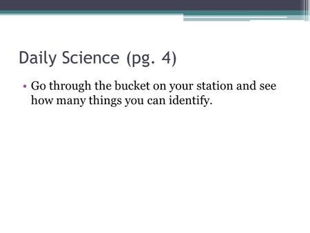 Daily Science (pg. 4) Go through the bucket on your station and see how many things you can identify.