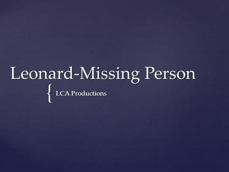{ Leonard-Missing Person LCA Productions. Our Initial Idea -An elderly man goes missing from his care home. -Has a personality disorder -Goes in search.