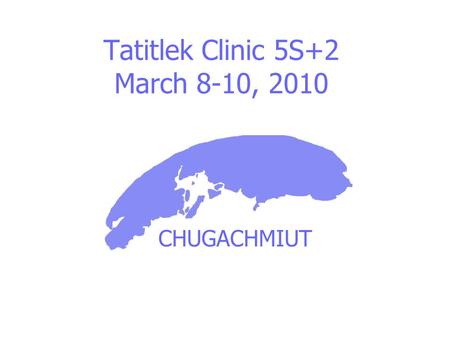 CHUGACHMIUT Tatitlek Clinic 5S+2 March 8-10, 2010.