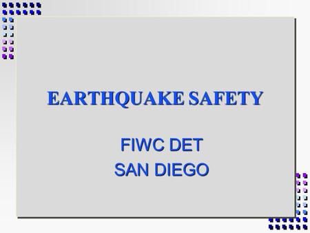 EARTHQUAKE SAFETY FIWC DET SAN DIEGO BEFORE AN EARTHQUAKE 1. Store heavy objects near ground or floor. 2. Secure tall objects, like bookcases to the.