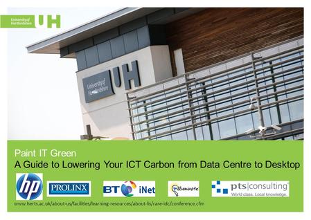 Www.herts.ac.uk/about-us/facilities/learning-resources/about-lis/rare-idc/conference.cfm Paint IT Green A Guide to Lowering Your ICT Carbon from Data Centre.