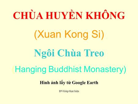 CHÙA HUYN KHÔNG (Xuan Kong Si) Ngôi Chùa Treo (Hanging Buddhist Monastery) Hình nh ly t Google Earth ĐVGiáp thc hin.