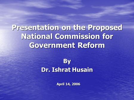 Presentation on the Proposed National Commission for Government Reform By Dr. Ishrat Husain April 14, 2006.