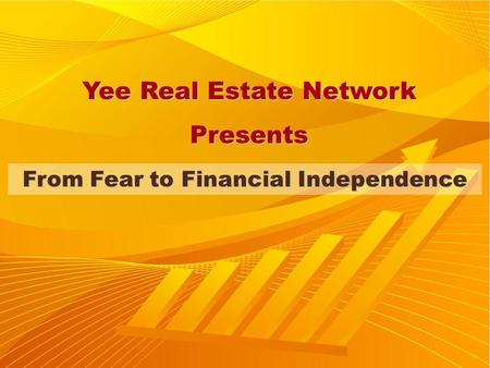 From Fear to Financial Independence Yee Real Estate Network Presents.