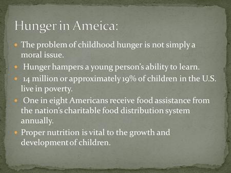 The problem of childhood hunger is not simply a moral issue. Hunger hampers a young persons ability to learn. 14 million or approximately 19% of children.