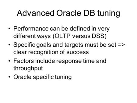 Advanced Oracle DB tuning Performance can be defined in very different ways (OLTP versus DSS) Specific goals and targets must be set => clear recognition.