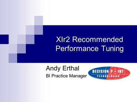 XIr2 Recommended Performance Tuning Andy Erthal BI Practice Manager.