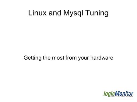 Linux and Mysql Tuning Getting the most from your hardware.