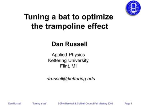 Dan Russell Tuning a bat SGMA Baseball & Softball Council Fall Meeting 2003 Page 1 Tuning a bat to optimize the trampoline effect Dan Russell Applied Physics.