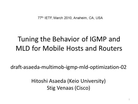 Tuning the Behavior of IGMP and MLD for Mobile Hosts and Routers draftasaedamultimobigmpmldoptimization02 Hitoshi Asaeda (Keio University) Stig Venaas.