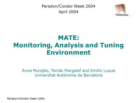 Paradyn/Condor Week 2004 MATE: Monitoring, Analysis and Tuning Environment Anna Morajko, Tomàs Margalef and Emilio Luque Universitat Autònoma de Barcelona.