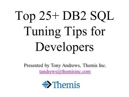 Top 25+ DB2 SQL Tuning Tips for Developers Presented by Tony Andrews, Themis Inc.