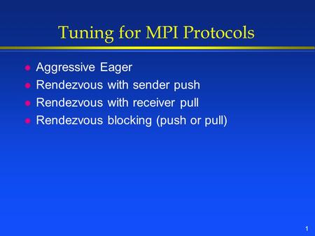 1 Tuning for MPI Protocols l Aggressive Eager l Rendezvous with sender push l Rendezvous with receiver pull l Rendezvous blocking (push or pull)