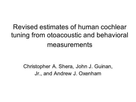 Revised estimates of human cochlear tuning from otoacoustic and behavioral measurements Christopher A. Shera, John J. Guinan, Jr., and Andrew J. Oxenham.