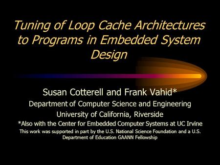 Tuning of Loop Cache Architectures to Programs in Embedded System Design Susan Cotterell and Frank Vahid* Department of Computer Science and Engineering.