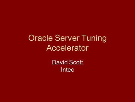 Oracle Server Tuning Accelerator David Scott Intec.