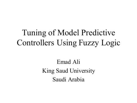 Tuning of Model Predictive Controllers Using Fuzzy Logic Emad Ali King Saud University Saudi Arabia.