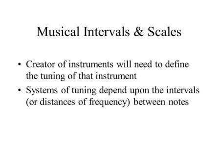 Musical Intervals & Scales Creator of instruments will need to define the tuning of that instrument Systems of tuning depend upon the intervals (or distances.