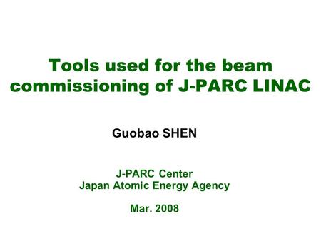 Tools used for the beam commissioning of J-PARC LINAC Guobao SHEN J-PARC Center Japan Atomic Energy Agency Mar. 2008.