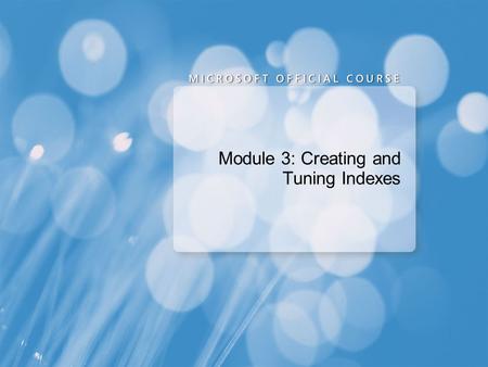 Module 3: Creating and Tuning Indexes. Planning Indexes Creating Indexes Optimizing Indexes.