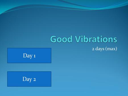 2 days (max) Day 1 Day 2. Good Vibrations Monday March 26 th, 2012 Warm-up: (1) Draw a tuning fork on your paper. (2) Using prior knowledge, describe.