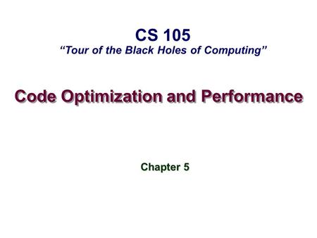 Code Optimization and Performance Chapter 5 CS 105 Tour of the Black Holes of Computing.