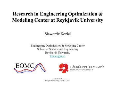 Research in Engineering Optimization & Modeling Center at Reykjavik University Slawomir Koziel Engineering Optimization & Modeling Center School of Science.