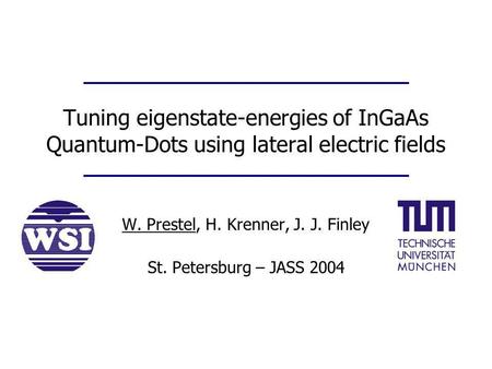 Tuning eigenstate-energies of InGaAs Quantum-Dots using lateral electric fields W. Prestel, H. Krenner, J. J. Finley St. Petersburg – JASS 2004.
