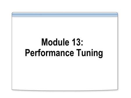 Module 13: Performance Tuning. Overview Performance tuning methodologies Instance level Database level Application level Overview of tools and techniques.