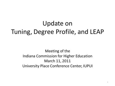 Update on Tuning, Degree Profile, and LEAP Meeting of the Indiana Commission for Higher Education March 11, 2011 University Place Conference Center, IUPUI.