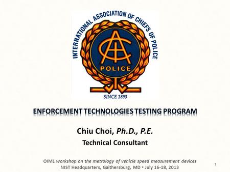Chiu Choi, Ph.D., P.E. Technical Consultant OIML workshop on the metrology of vehicle speed measurement devices NIST Headquarters, Gaithersburg, MD July.