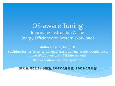 OS-aware Tuning Improving Instruction Cache Energy Efficiency on System Workloads Authors : Tao Li, John, L.K. Published in : Performance, Computing, and.
