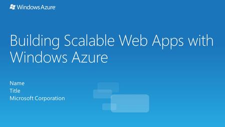 Building Scalable Web Apps with Windows Azure Name Title Microsoft Corporation.