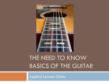 THE NEED TO KNOW BASICS OF THE GUITAR Applied Lessons: Guitar.