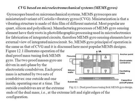 Gyroscopes based on micromechanical systems, MEMS gyroscopes are miniaturized variant of Coriolis vibratory gyros (CVG). Miniaturization is that a vibrating.